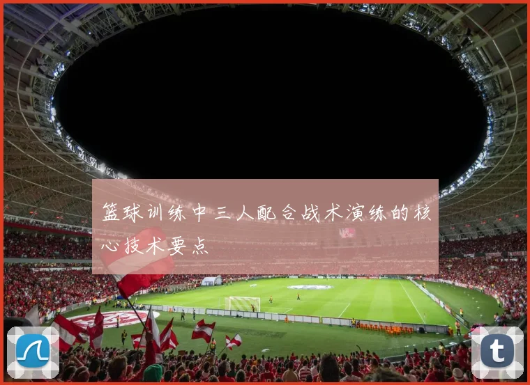 篮球训练中三人配合战术演练的核心技术要点