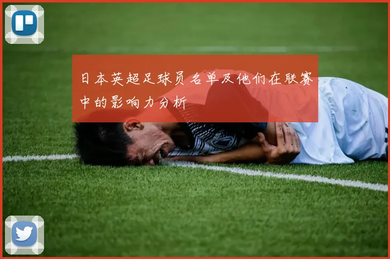 日本英超足球员名单及他们在联赛中的影响力分析