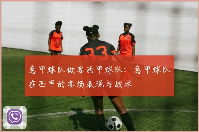 意甲球队做客西甲球队：意甲球队在西甲的客场表现与战术