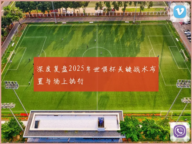 深度复盘2025年世俱杯关键战术布置与场上执行