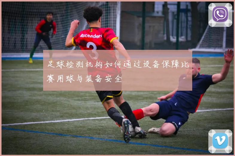足球检测机构如何通过设备保障比赛用球与装备安全