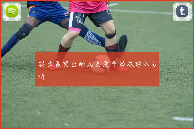 实力最突出的几支意甲劲旅球队分析