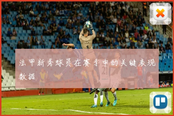 法甲新秀球员在赛季中的关键表现数据
