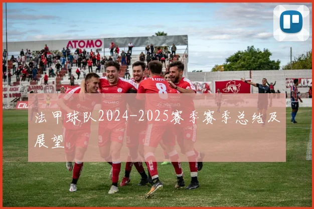 法甲球队2024-2025赛季赛季总结及展望