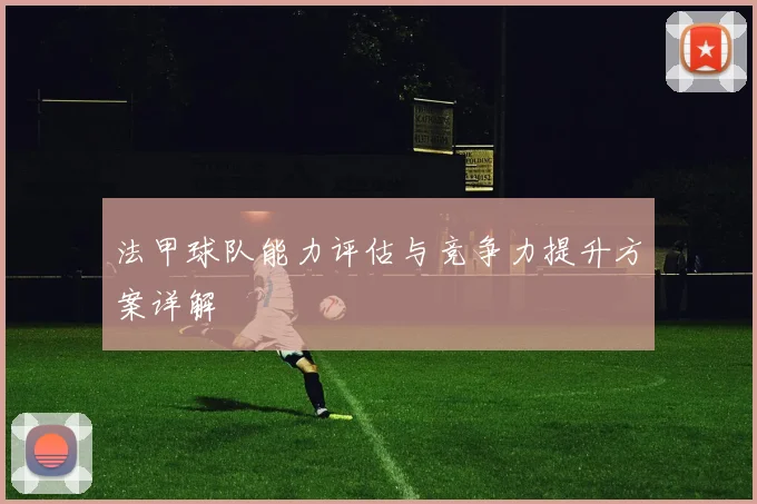 法甲球队能力评估与竞争力提升方案详解