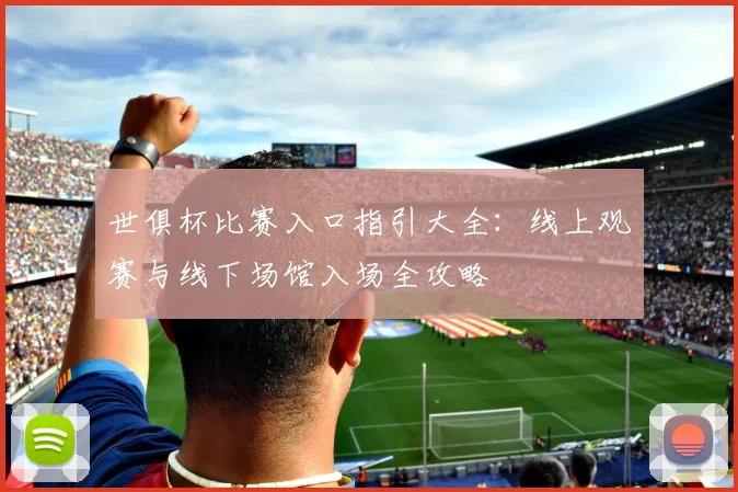 世俱杯比赛入口指引大全：线上观赛与线下场馆入场全攻略