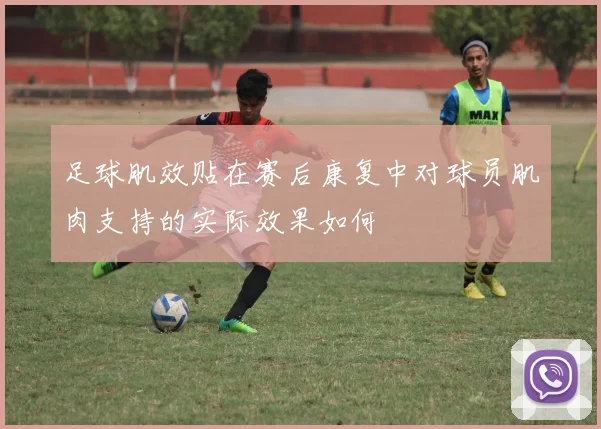 足球肌效贴在赛后康复中对球员肌肉支持的实际效果如何