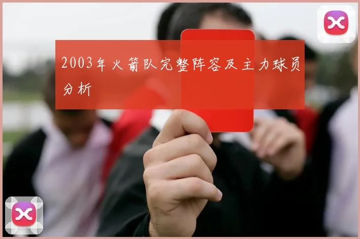 2003年火箭队完整阵容及主力球员分析