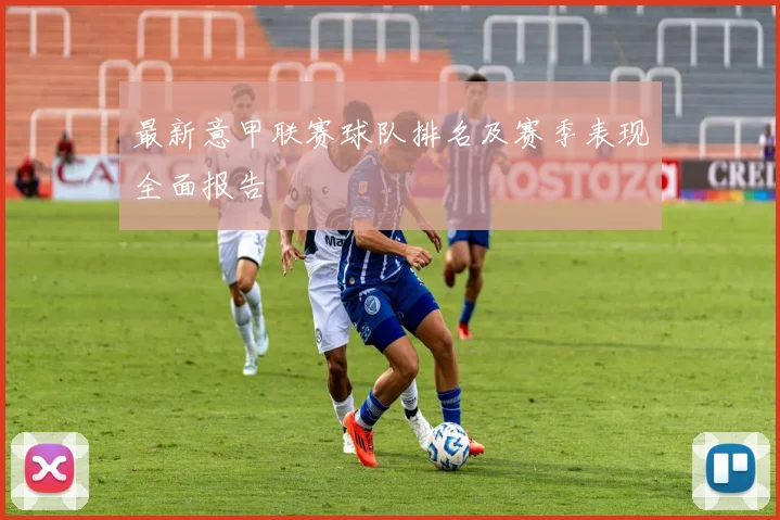 最新意甲联赛球队排名及赛季表现全面报告
